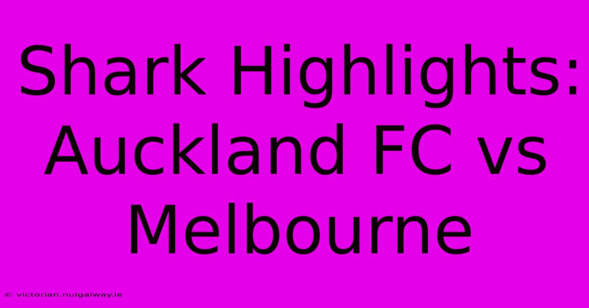 Shark Highlights: Auckland FC Vs Melbourne