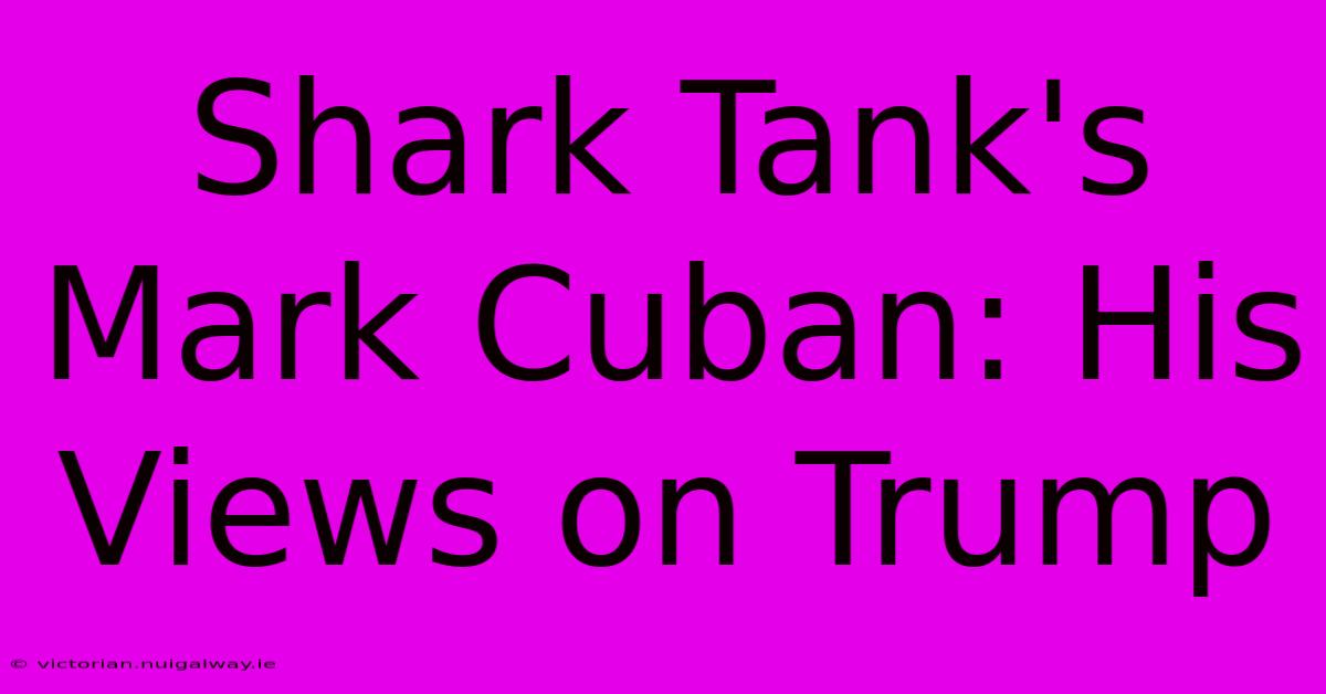 Shark Tank's Mark Cuban: His Views On Trump