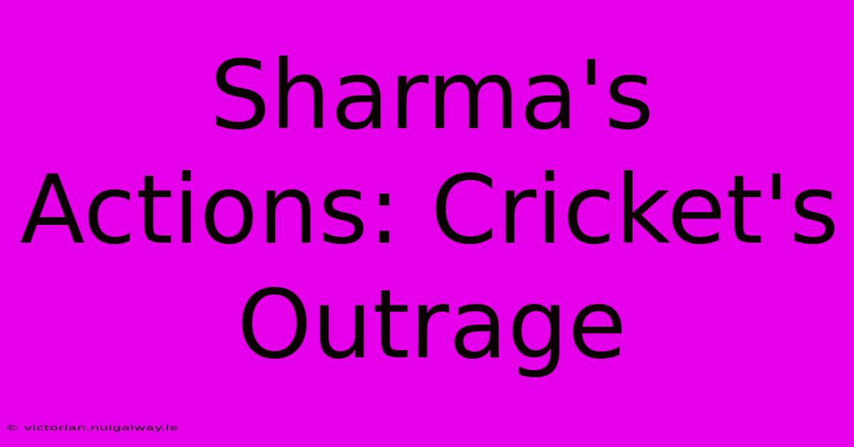 Sharma's Actions: Cricket's Outrage