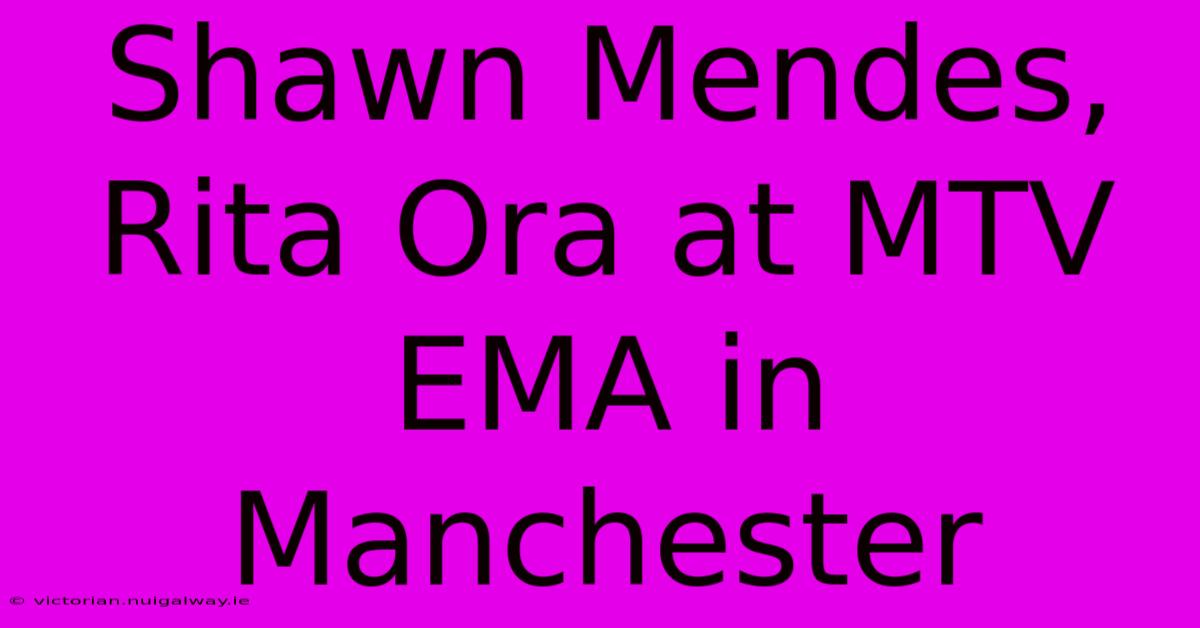 Shawn Mendes, Rita Ora At MTV EMA In Manchester