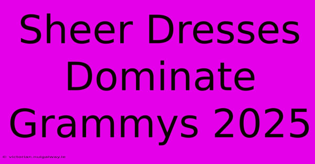 Sheer Dresses Dominate Grammys 2025