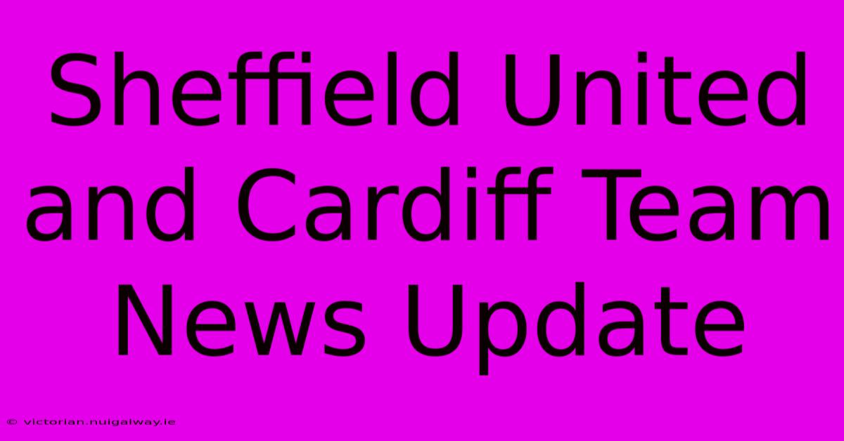 Sheffield United And Cardiff Team News Update