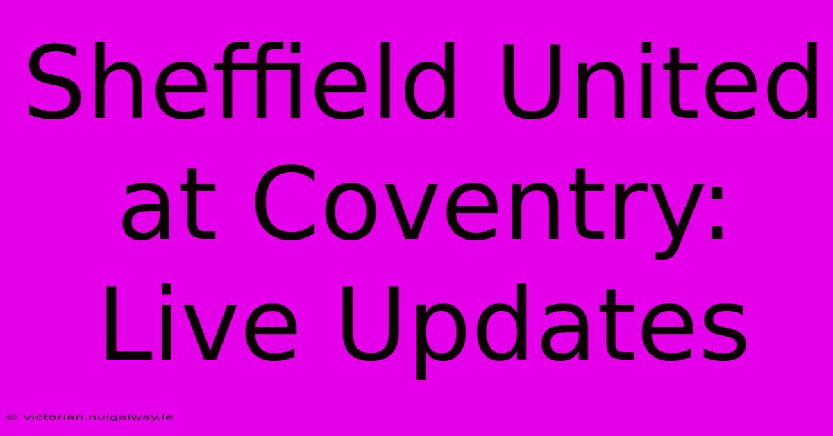 Sheffield United At Coventry: Live Updates