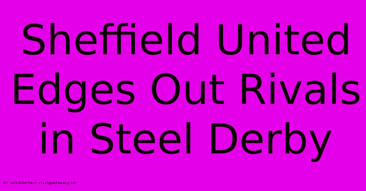 Sheffield United Edges Out Rivals In Steel Derby