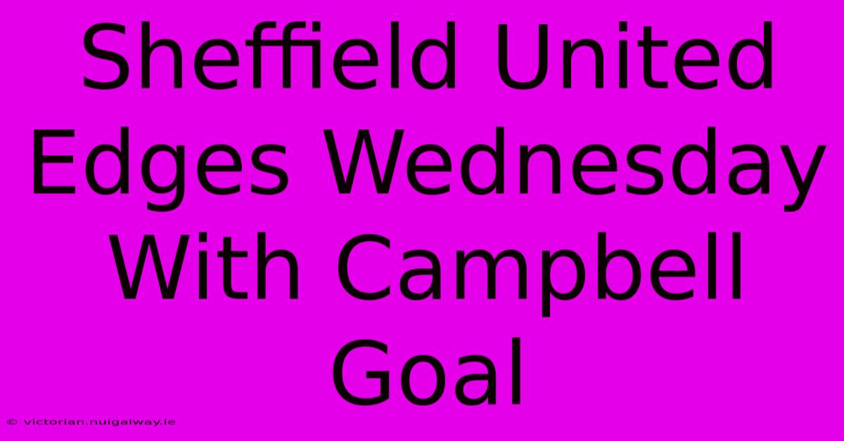 Sheffield United Edges Wednesday With Campbell Goal 