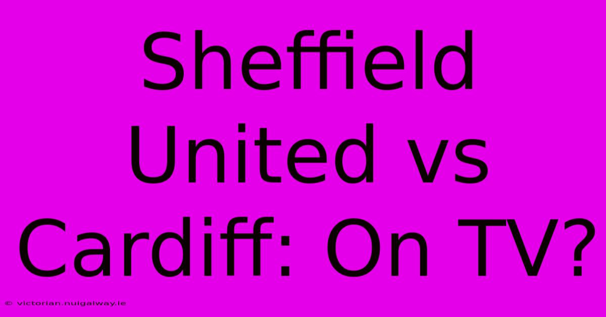 Sheffield United Vs Cardiff: On TV?