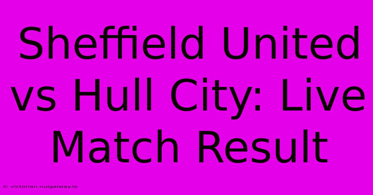 Sheffield United Vs Hull City: Live Match Result