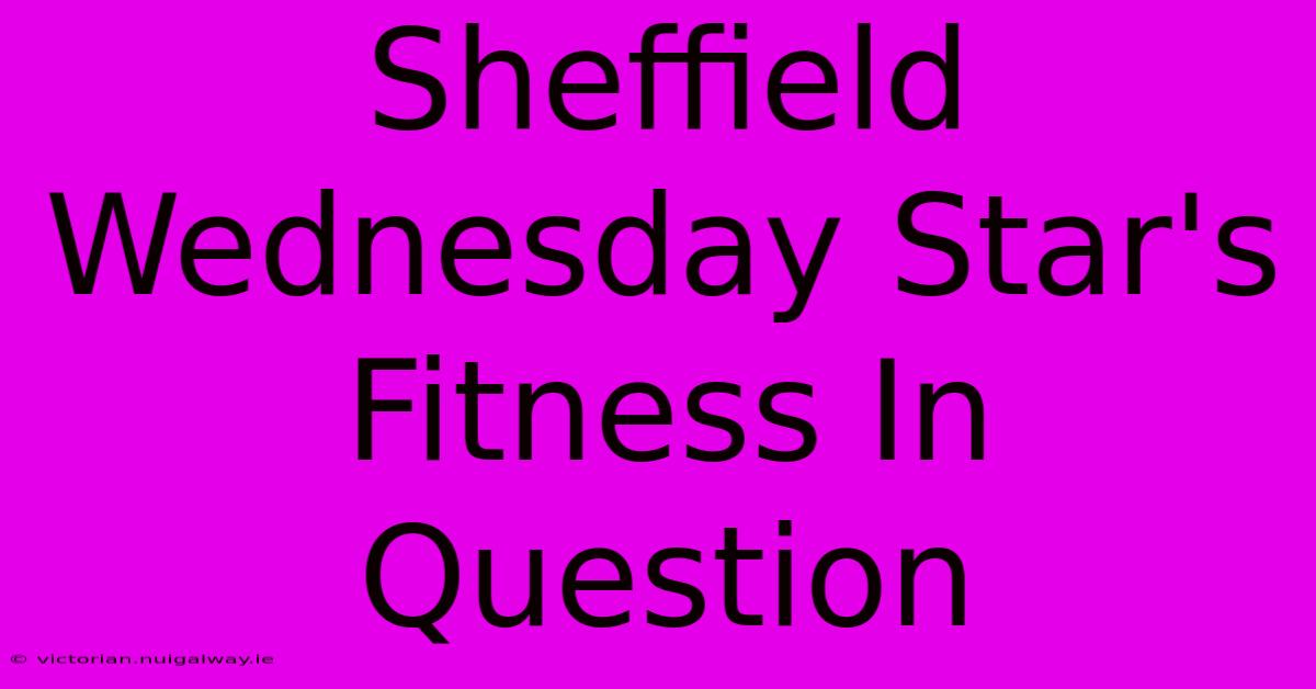 Sheffield Wednesday Star's Fitness In Question 