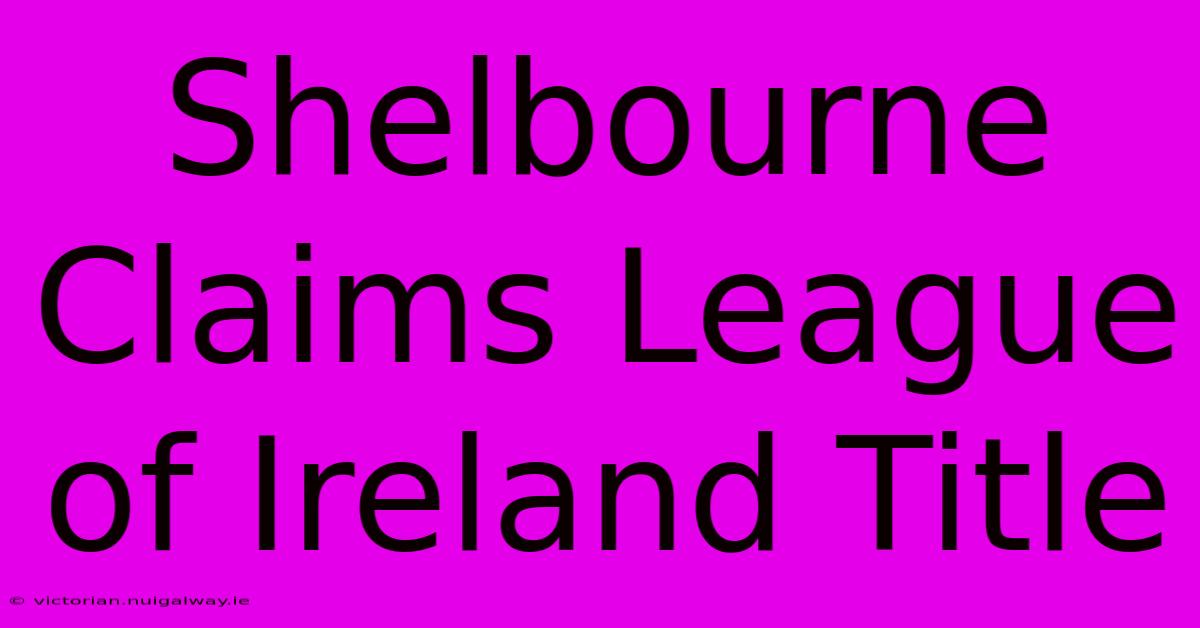 Shelbourne Claims League Of Ireland Title