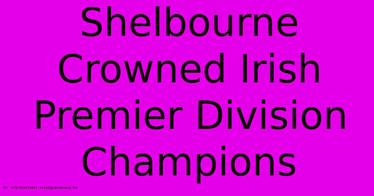 Shelbourne Crowned Irish Premier Division Champions