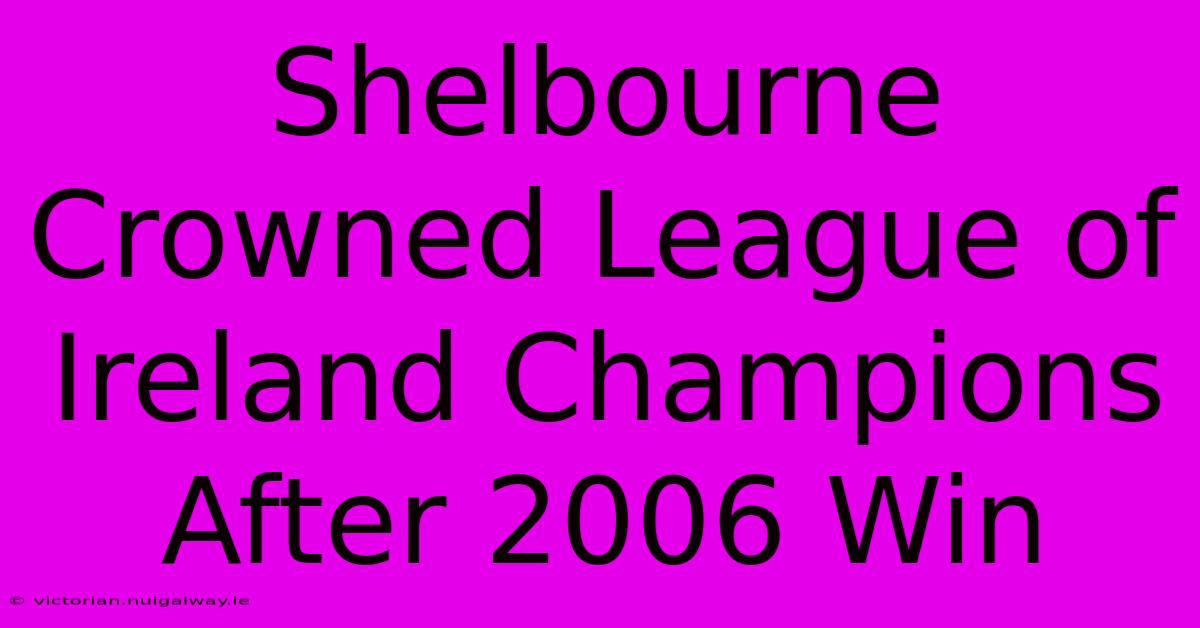 Shelbourne Crowned League Of Ireland Champions After 2006 Win