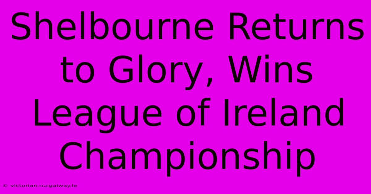 Shelbourne Returns To Glory, Wins League Of Ireland Championship 