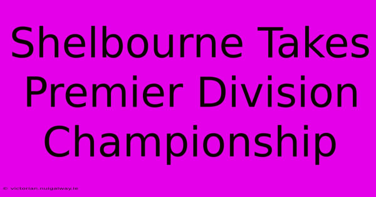 Shelbourne Takes Premier Division Championship 