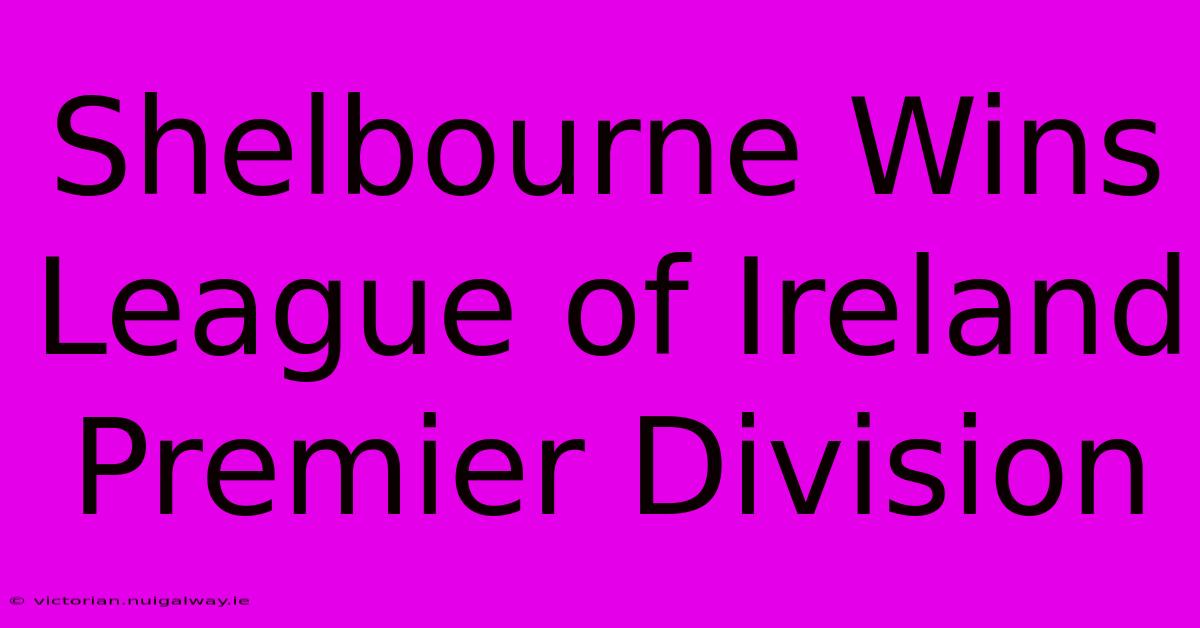 Shelbourne Wins League Of Ireland Premier Division