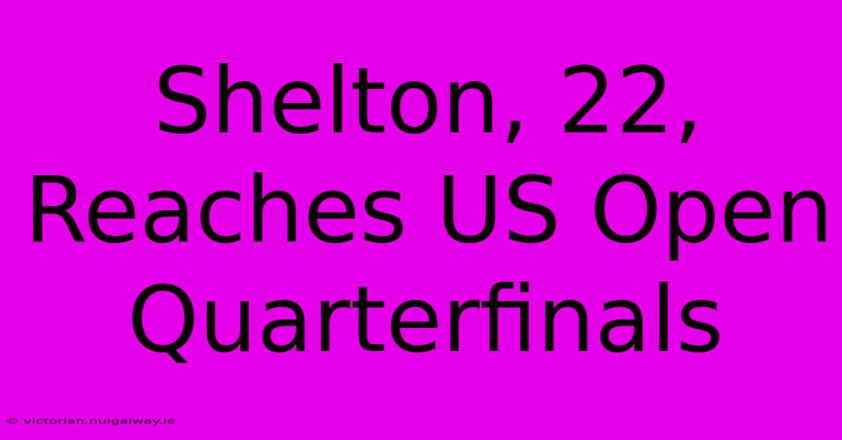 Shelton, 22, Reaches US Open Quarterfinals