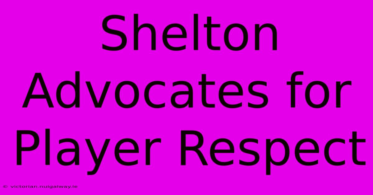 Shelton Advocates For Player Respect