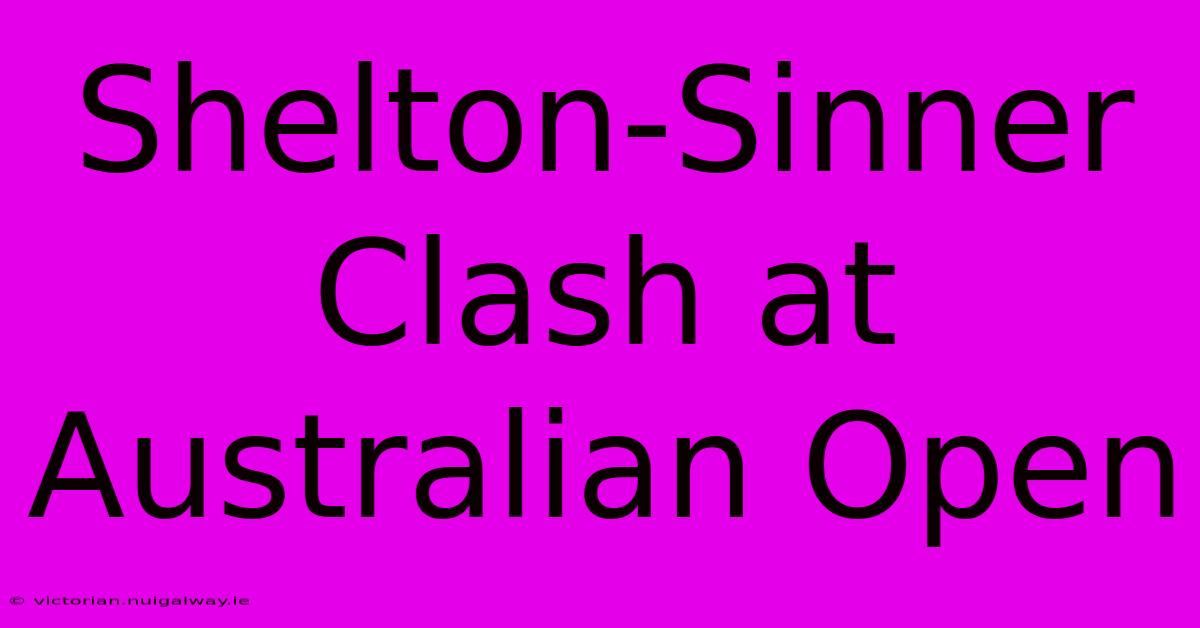 Shelton-Sinner Clash At Australian Open