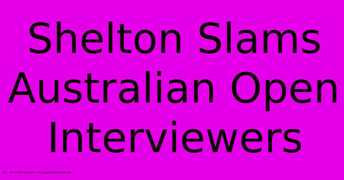 Shelton Slams Australian Open Interviewers