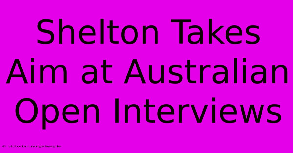 Shelton Takes Aim At Australian Open Interviews