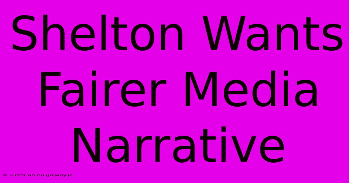 Shelton Wants Fairer Media Narrative