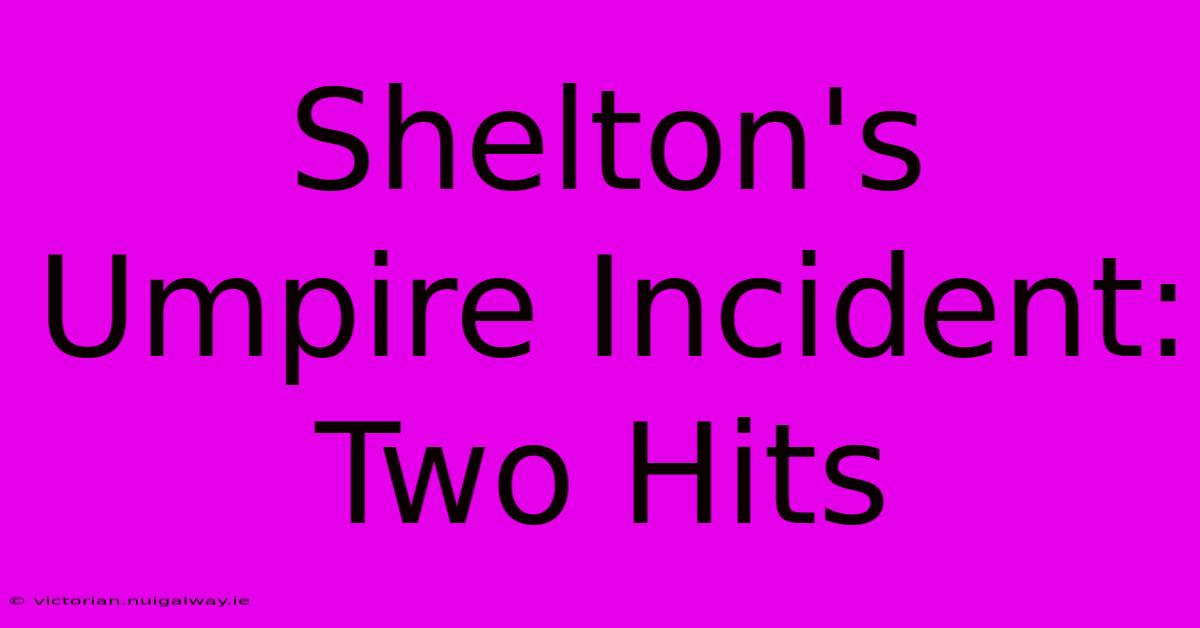 Shelton's Umpire Incident: Two Hits