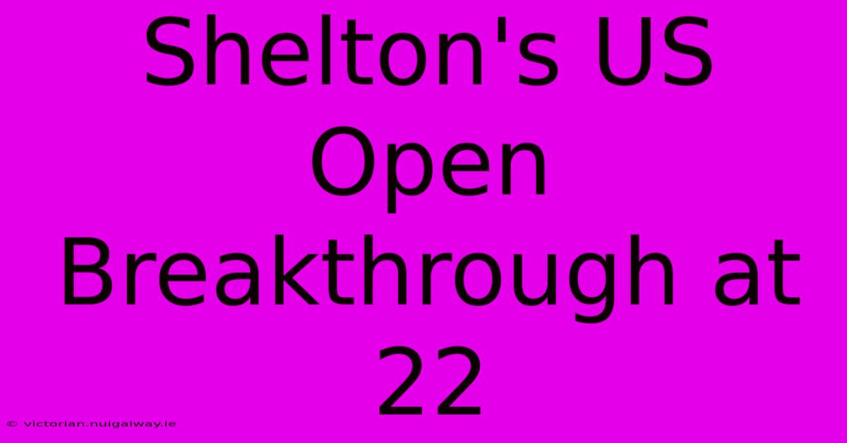 Shelton's US Open Breakthrough At 22