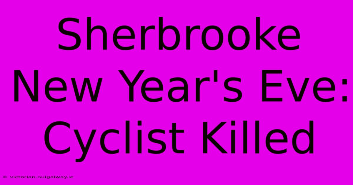 Sherbrooke New Year's Eve: Cyclist Killed