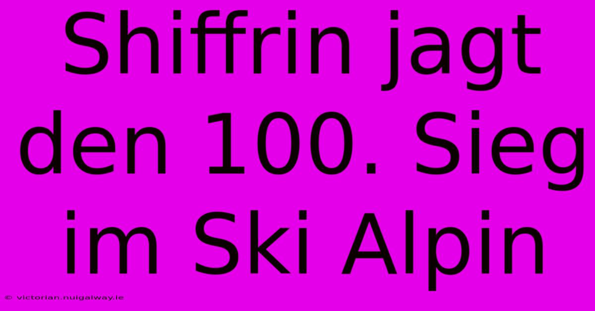 Shiffrin Jagt Den 100. Sieg Im Ski Alpin