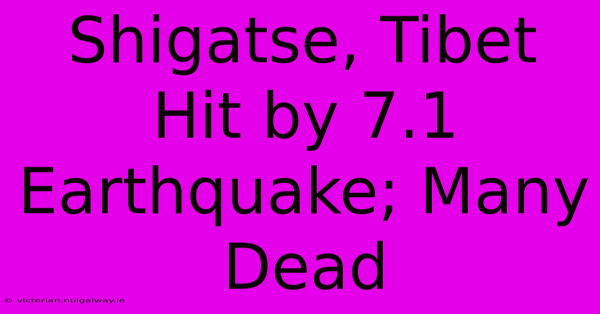 Shigatse, Tibet Hit By 7.1 Earthquake; Many Dead