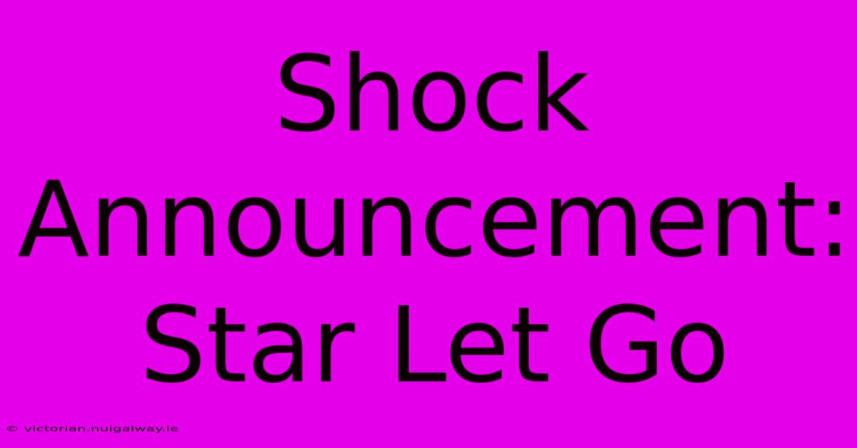 Shock Announcement: Star Let Go