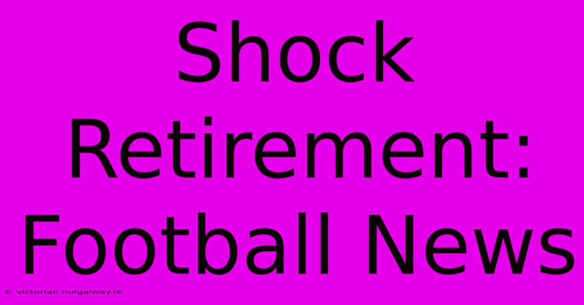 Shock Retirement: Football News