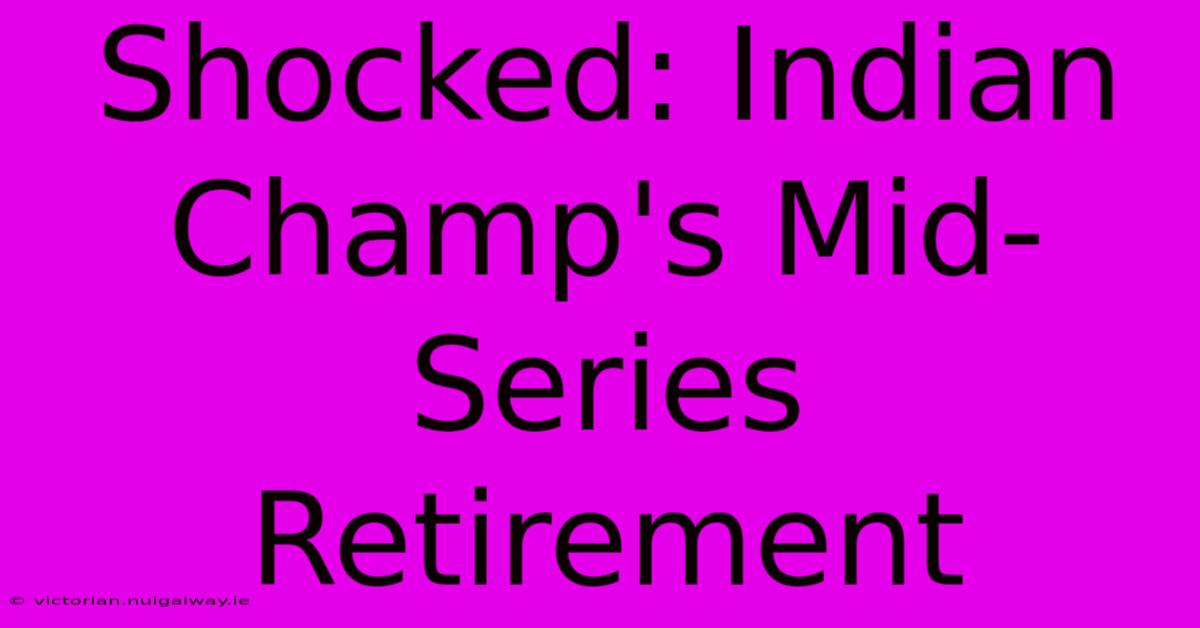 Shocked: Indian Champ's Mid-Series Retirement