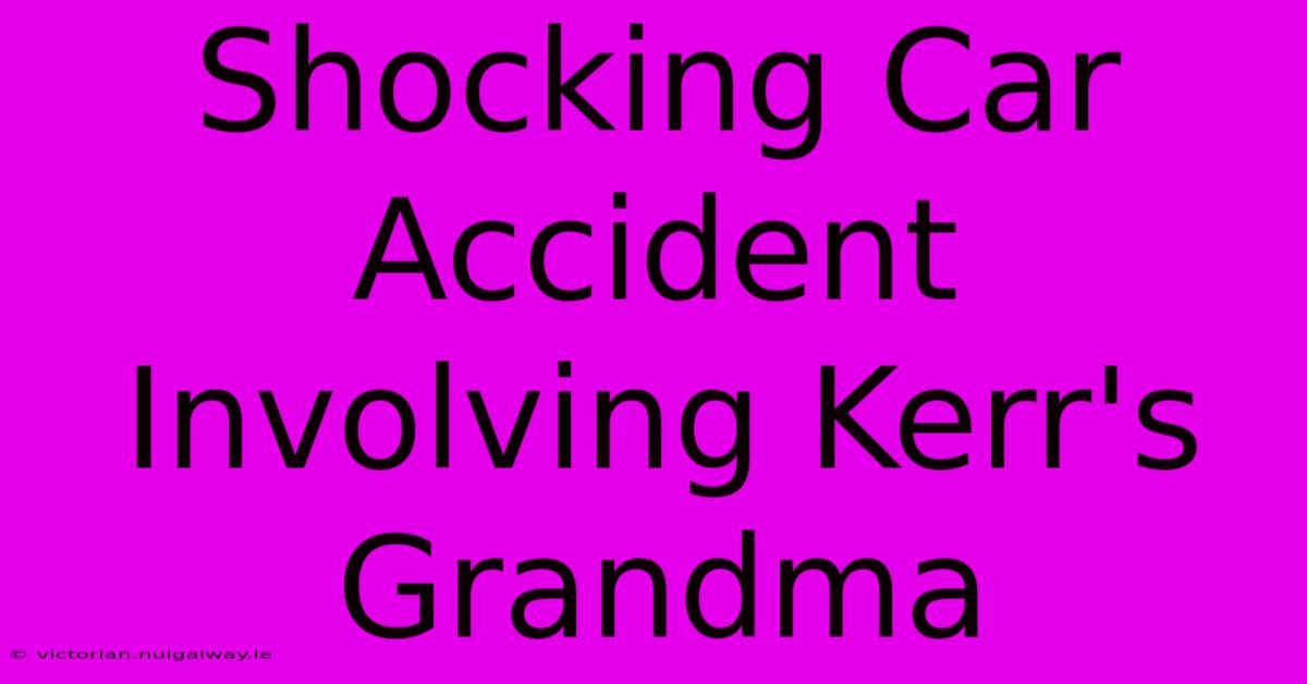 Shocking Car Accident Involving Kerr's Grandma