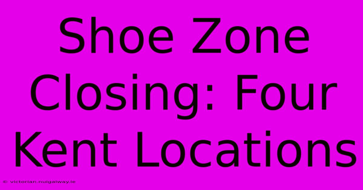 Shoe Zone Closing: Four Kent Locations