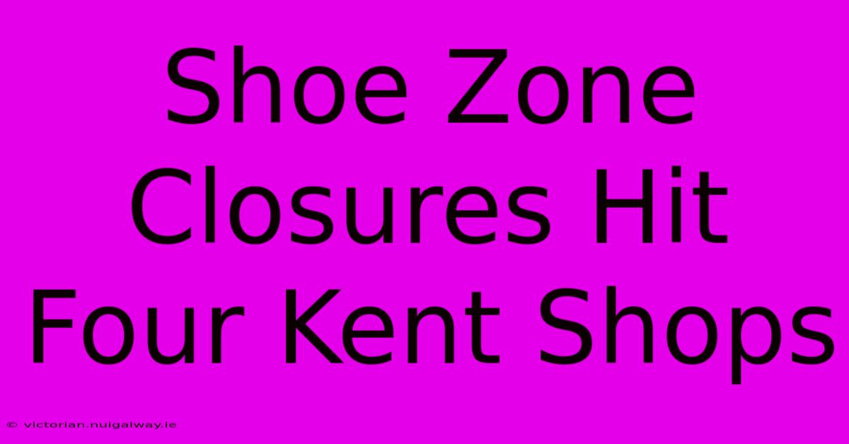 Shoe Zone Closures Hit Four Kent Shops