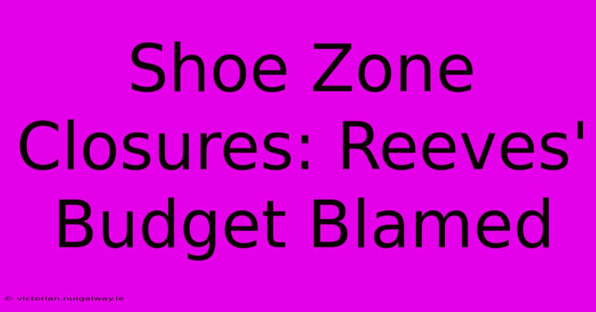 Shoe Zone Closures: Reeves' Budget Blamed