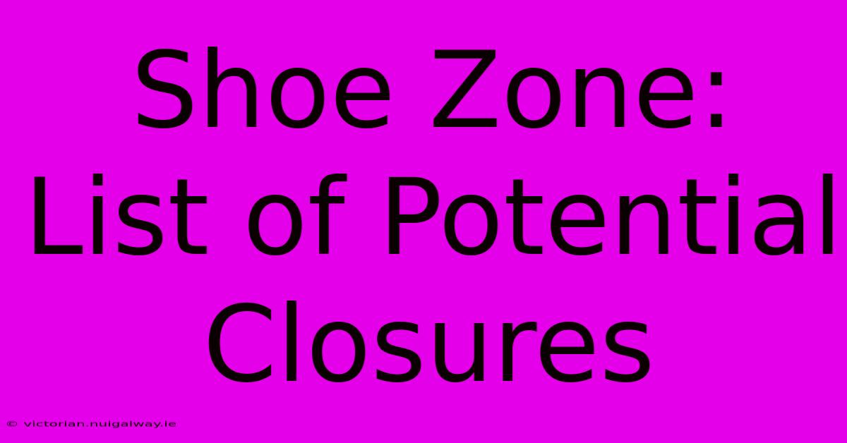 Shoe Zone: List Of Potential Closures