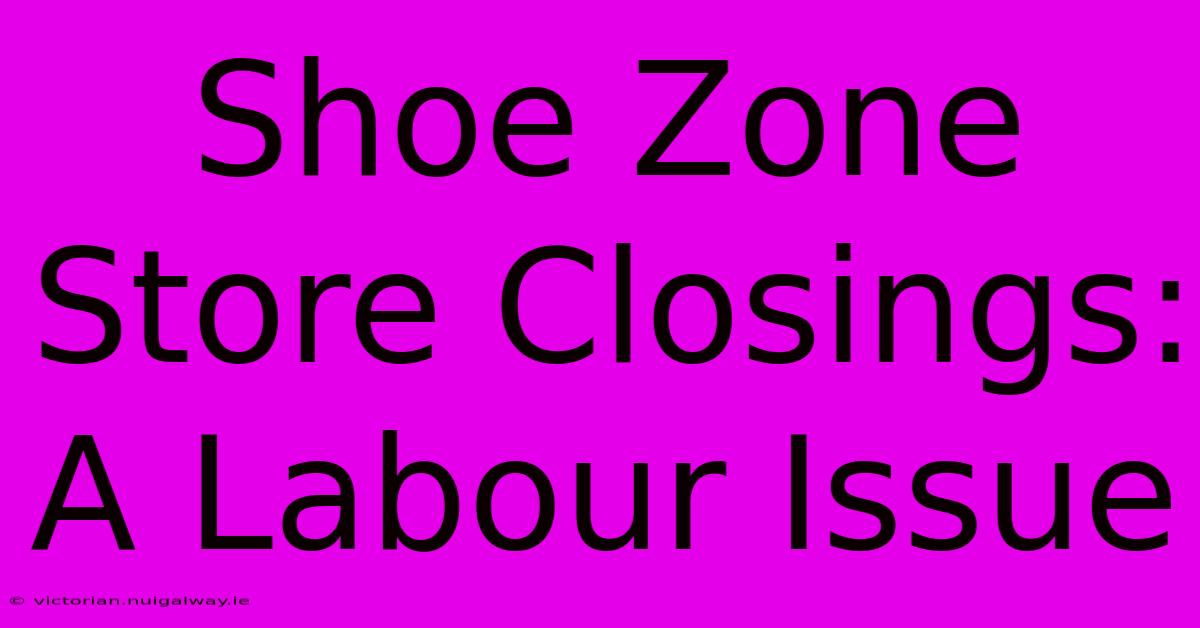 Shoe Zone Store Closings: A Labour Issue