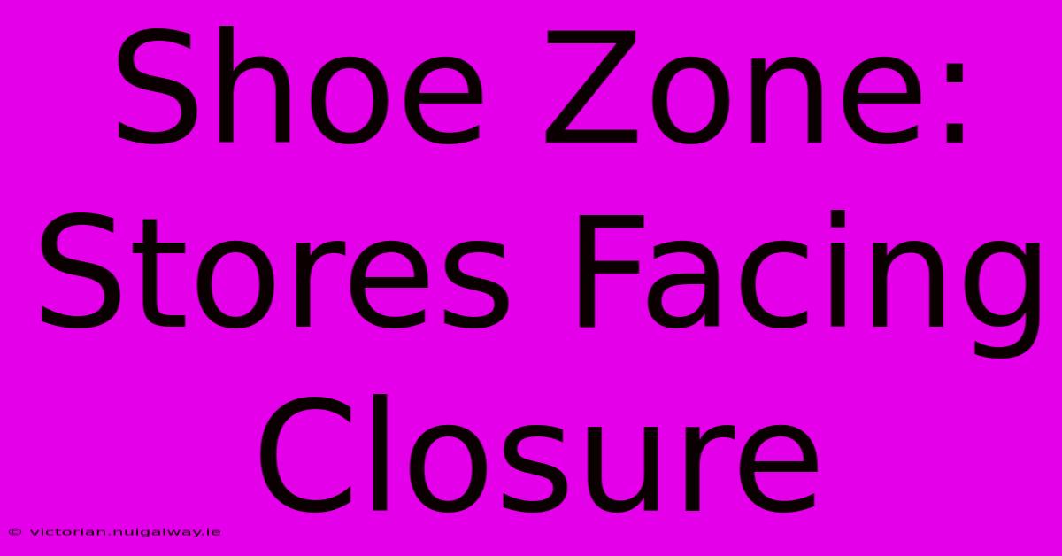 Shoe Zone: Stores Facing Closure