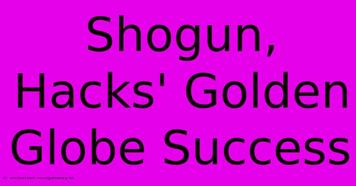 Shogun, Hacks' Golden Globe Success