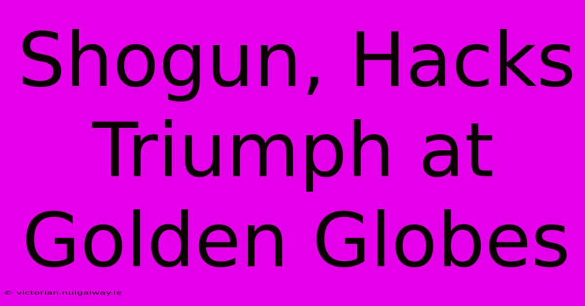 Shogun, Hacks Triumph At Golden Globes