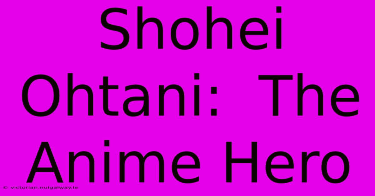 Shohei Ohtani:  The Anime Hero