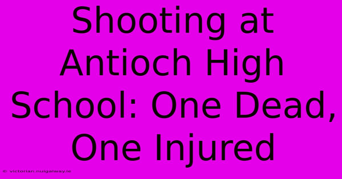 Shooting At Antioch High School: One Dead, One Injured