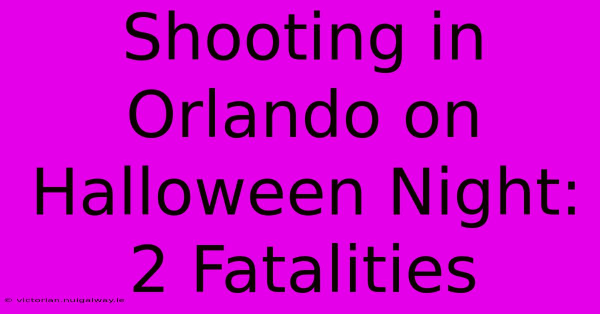 Shooting In Orlando On Halloween Night: 2 Fatalities