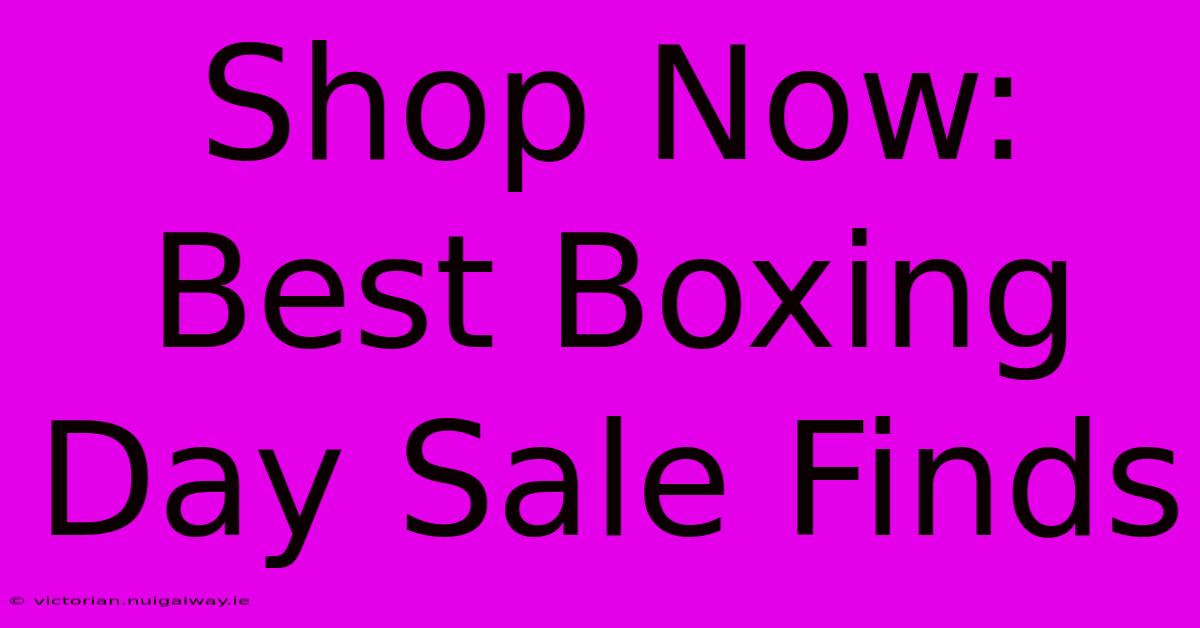 Shop Now: Best Boxing Day Sale Finds