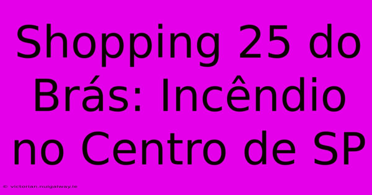 Shopping 25 Do Brás: Incêndio No Centro De SP