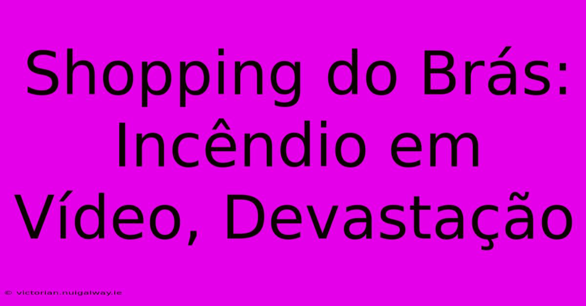 Shopping Do Brás: Incêndio Em Vídeo, Devastação 