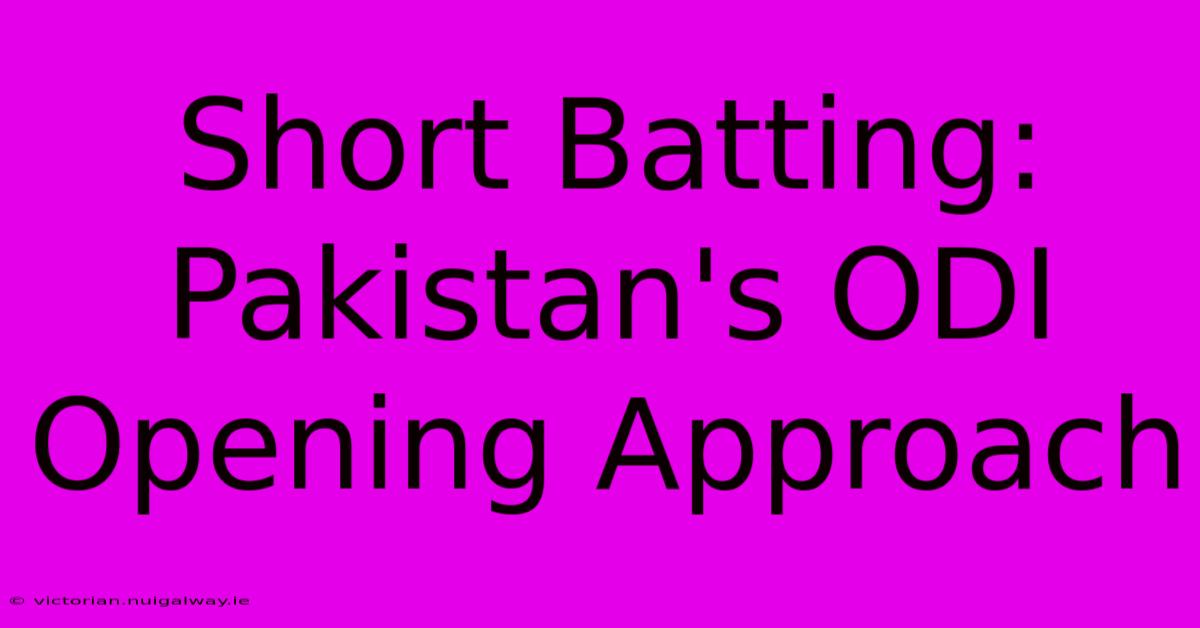 Short Batting: Pakistan's ODI Opening Approach