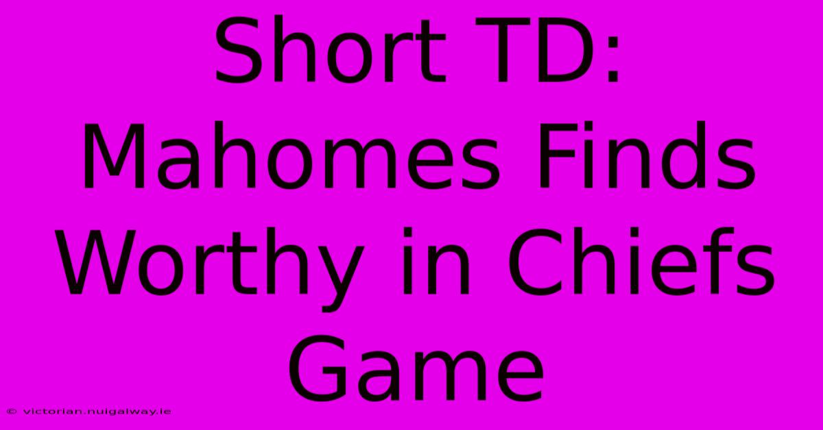 Short TD: Mahomes Finds Worthy In Chiefs Game