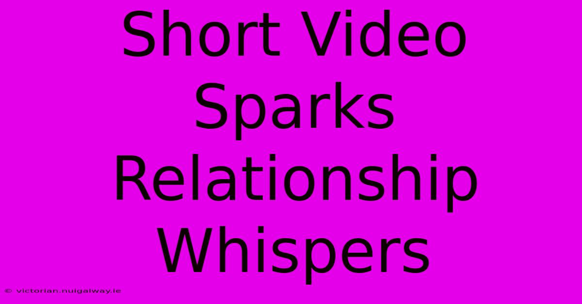 Short Video Sparks Relationship Whispers